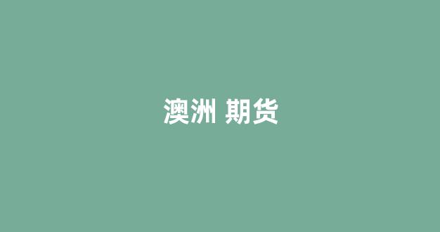澳洲 期货(澳洲期货交易所)_https://www.xzdzcjn.com_创业板_第1张